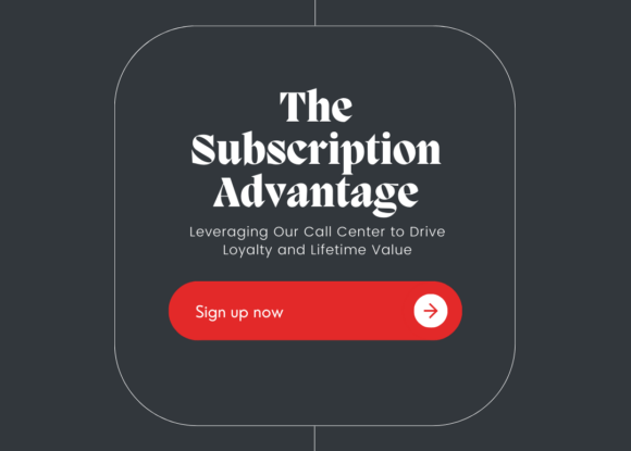 The Subscription Upper-Hand: Leveraging Our Call Center to Drive Loyalty and Lifetime Value